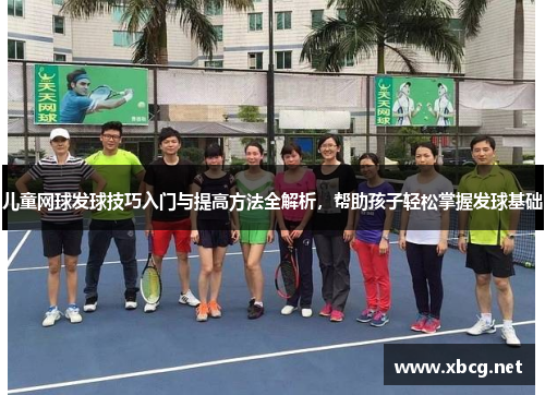 儿童网球发球技巧入门与提高方法全解析，帮助孩子轻松掌握发球基础